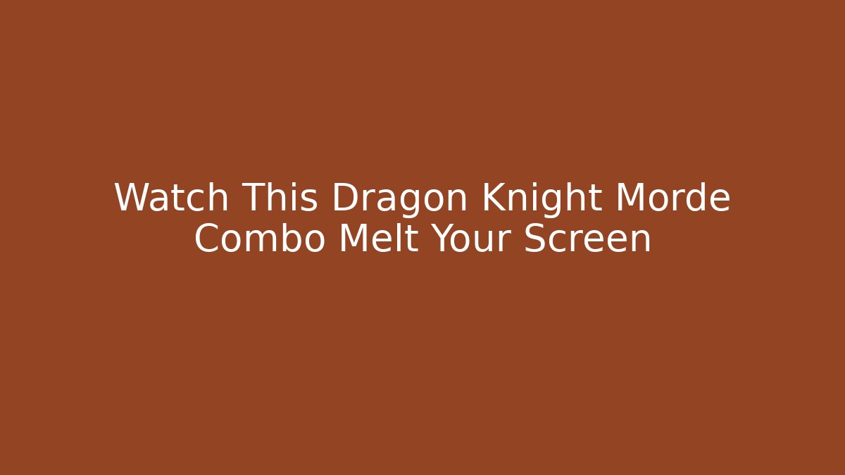 Watch This Dragon Knight Morde Combo Melt Your Screen