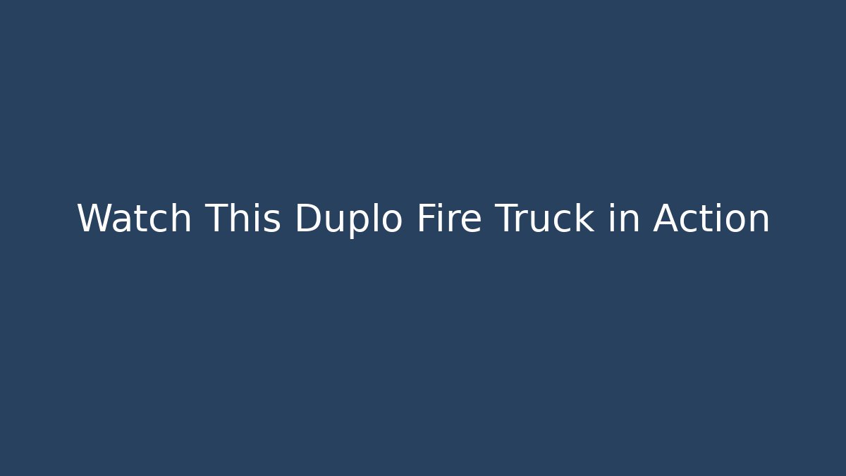 Watch This Duplo Fire Truck in Action - Create More Assets