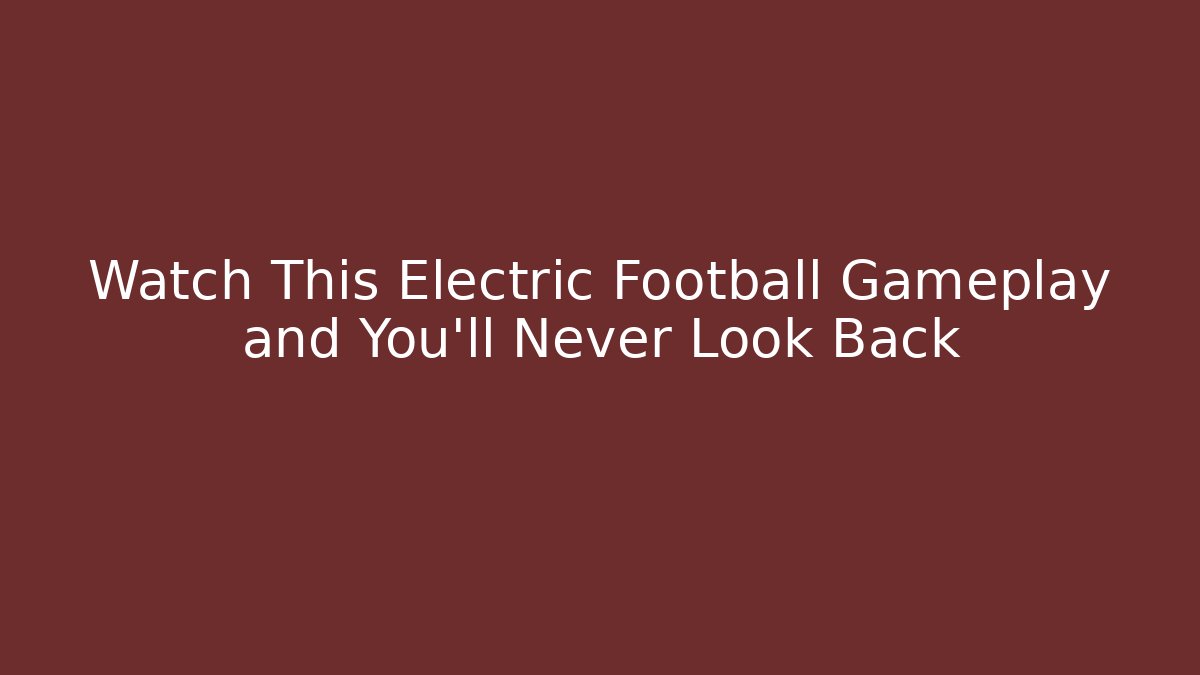Watch This Electric Football Gameplay and You'll Never Look Back