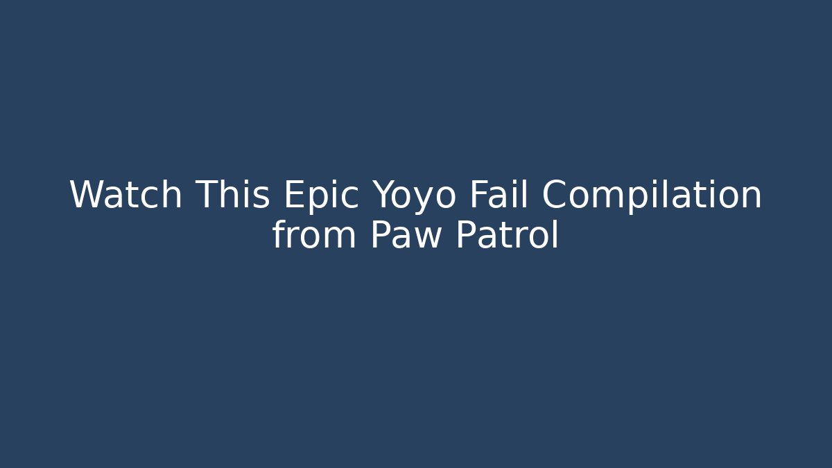 Watch This Epic Yoyo Fail Compilation from Paw Patrol