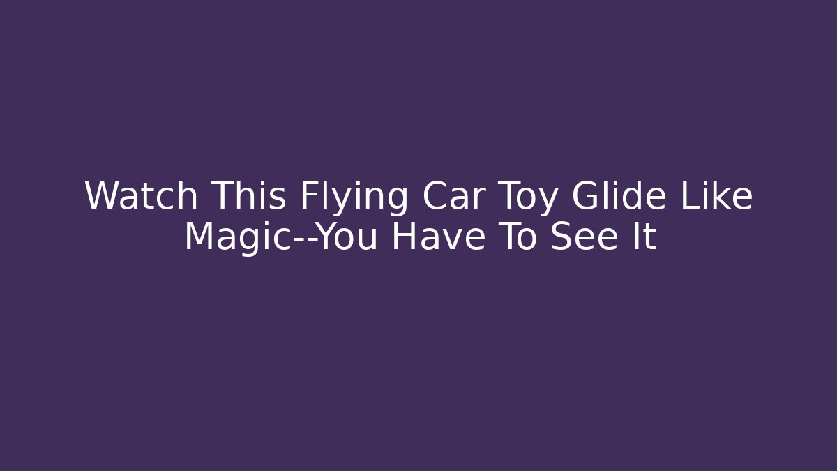Watch This Flying Car Toy Glide Like Magic—You Have To See It