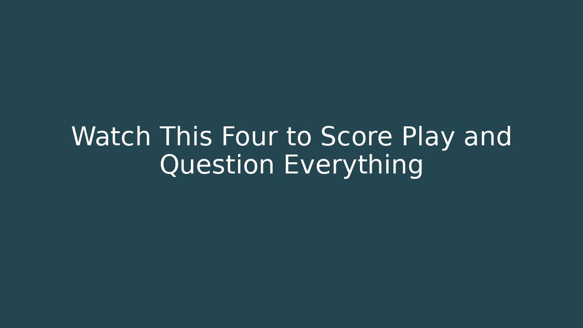 Watch This Four to Score Play and Question Everything