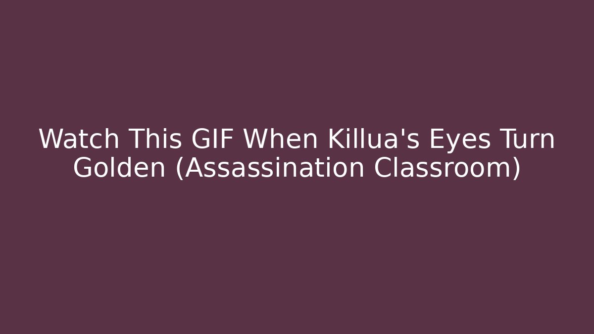 Watch This GIF When Killua's Eyes Turn Golden (Assassination Classroom)