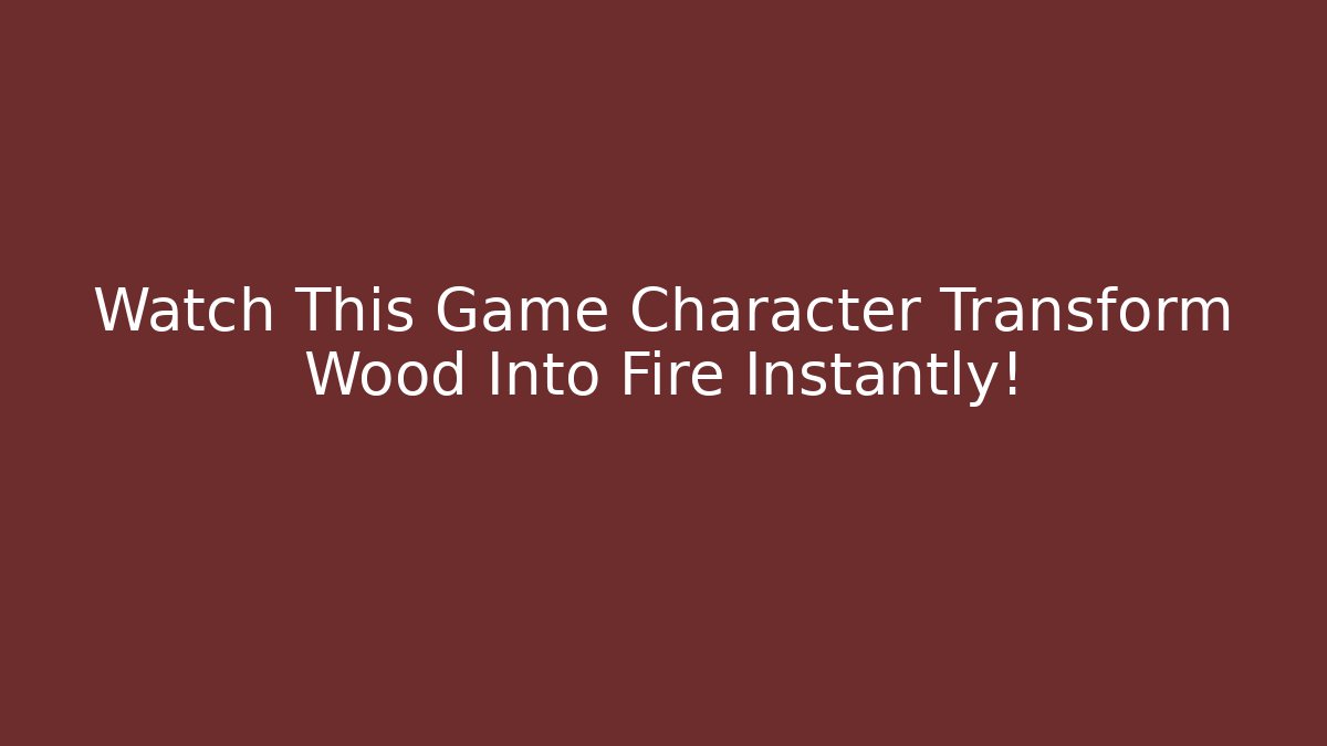 Watch This Game Character Transform Wood Into Fire Instantly!