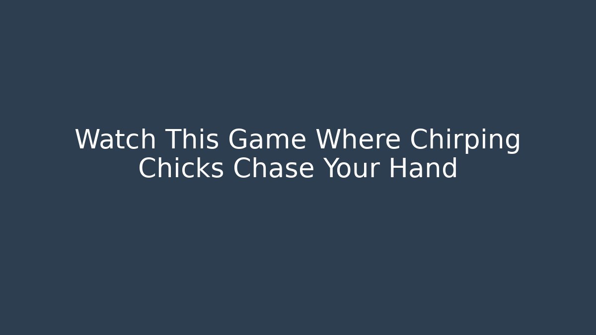 Watch This Game Where Chirping Chicks Chase Your Hand
