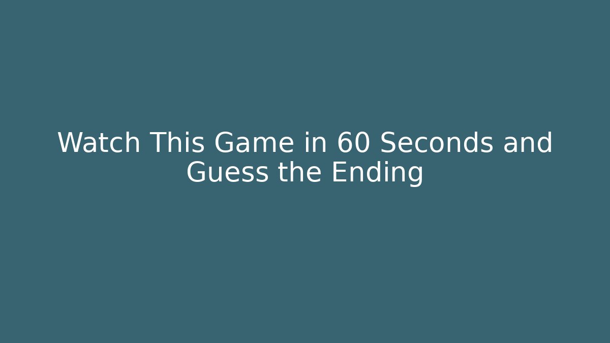 Watch This Game in 60 Seconds and Guess the Ending
