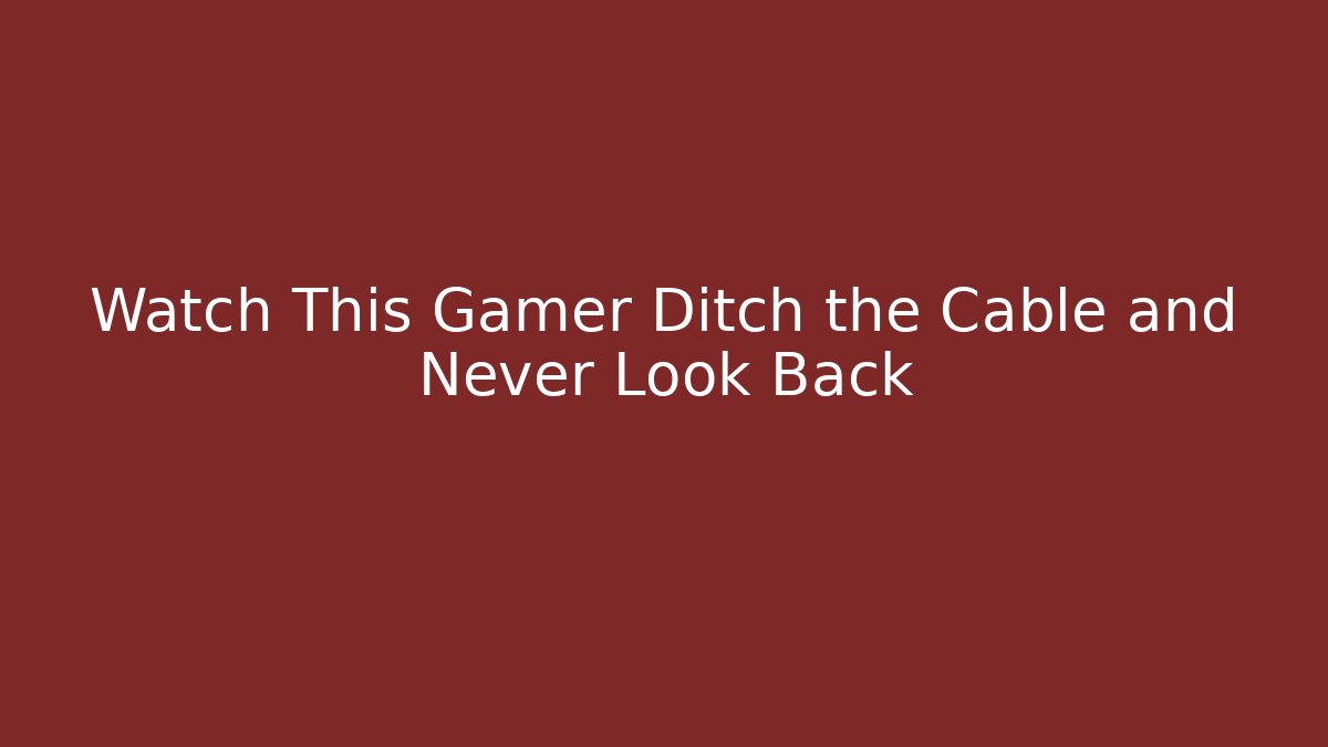 Watch This Gamer Ditch the Cable and Never Look Back