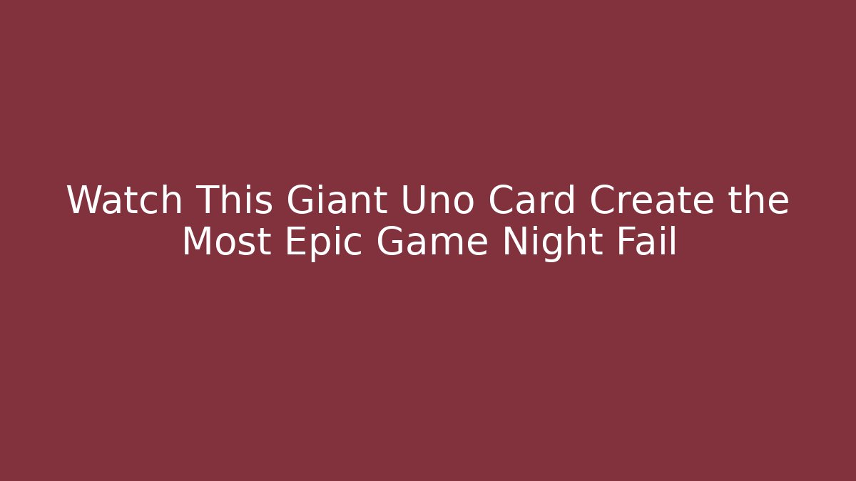 Watch This Giant Uno Card Create the Most Epic Game Night Fail - Create More Assets
