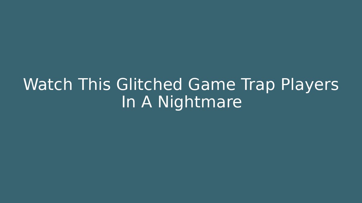 Watch This Glitched Game Trap Players In A Nightmare