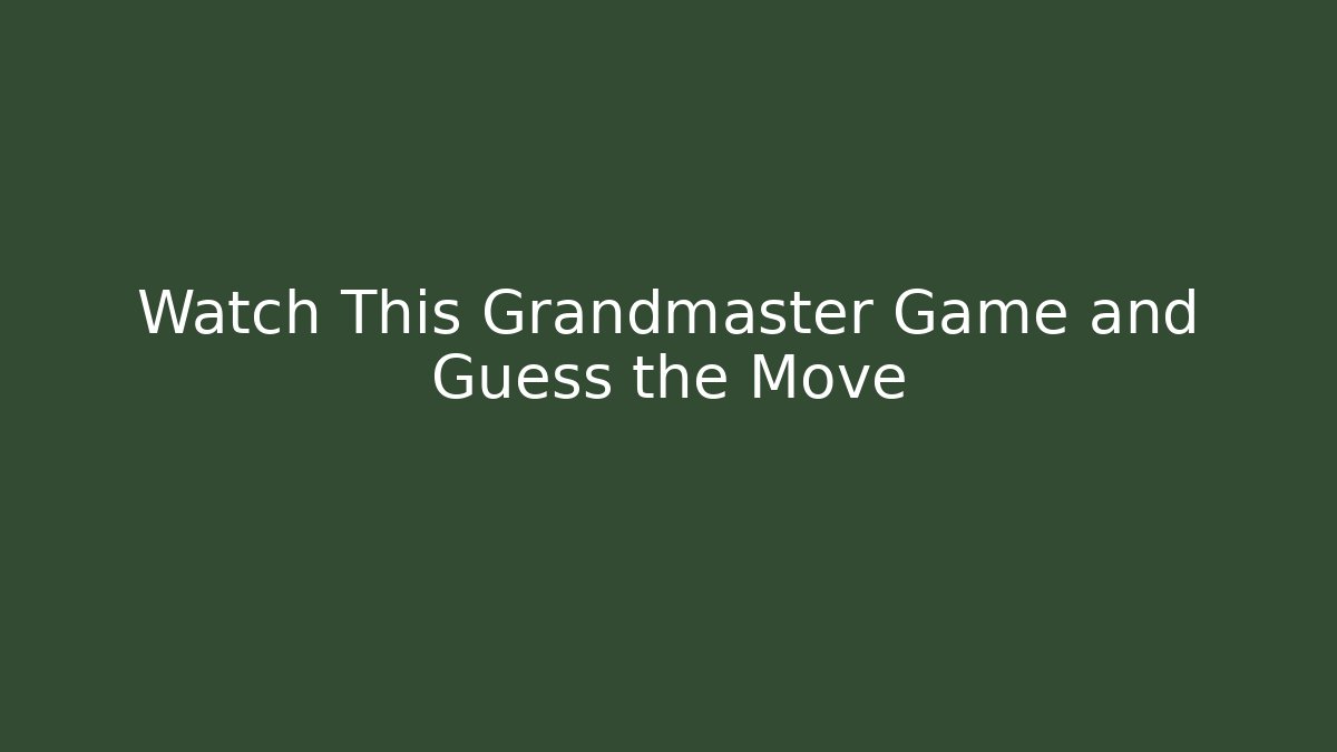Watch This Grandmaster Game and Guess the Move
