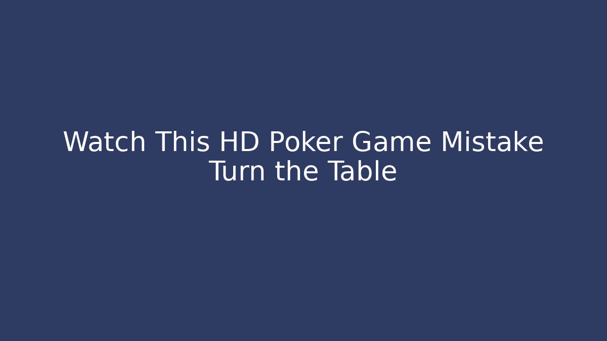 Watch This HD Poker Game Mistake Turn the Table