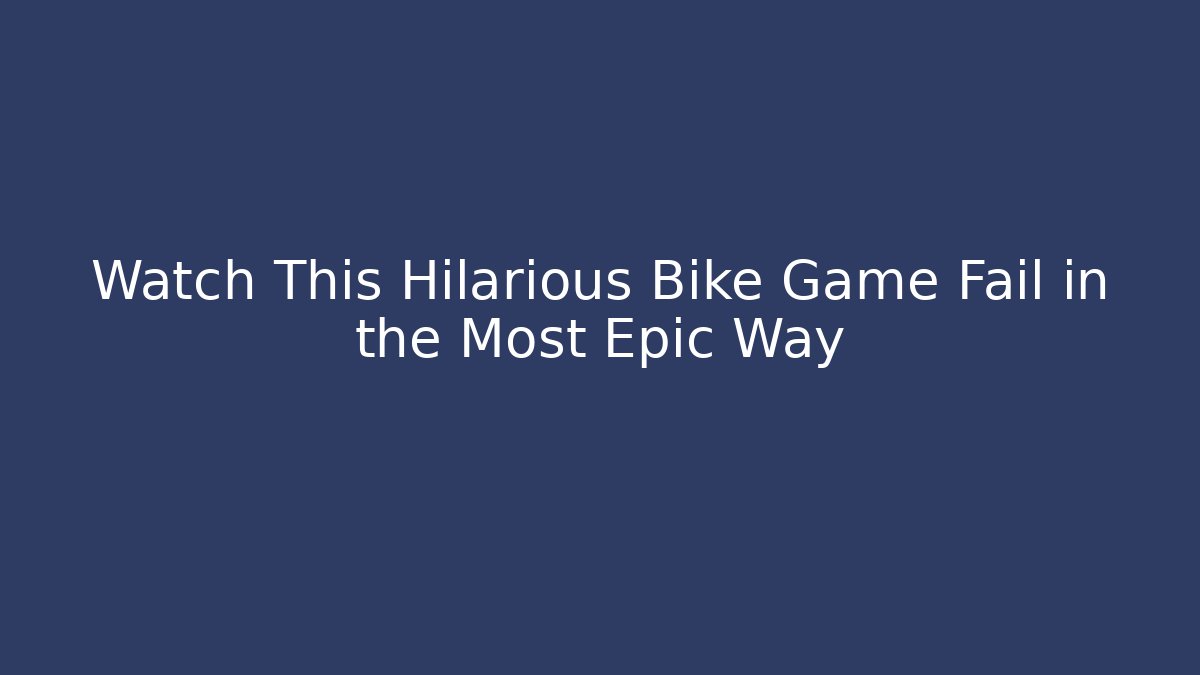 Watch This Hilarious Bike Game Fail in the Most Epic Way