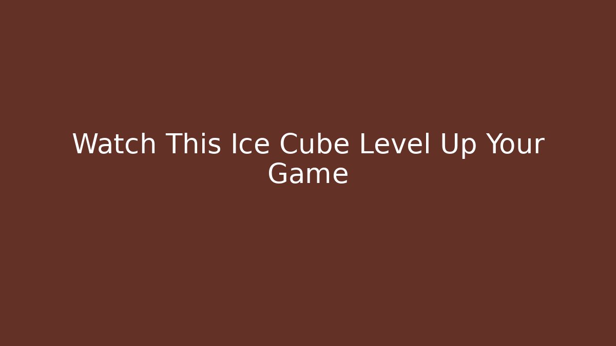 Watch This Ice Cube Level Up Your Game