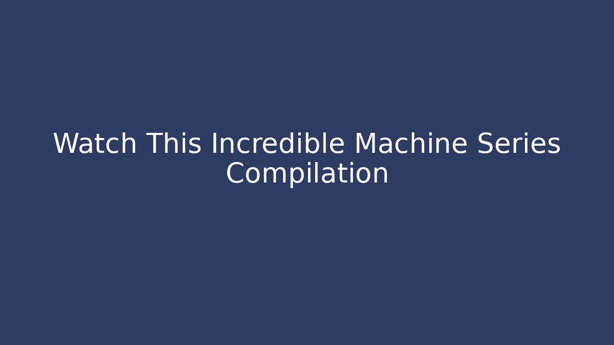 Watch This Incredible Machine Series Compilation