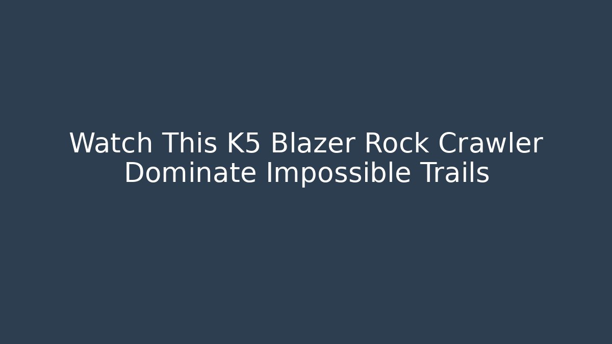 Watch This K5 Blazer Rock Crawler Dominate Impossible Trails