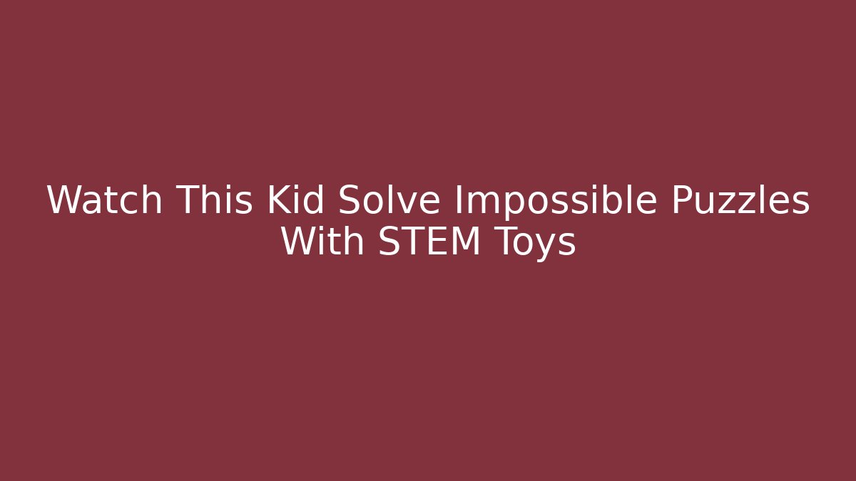 Watch This Kid Solve Impossible Puzzles With STEM Toys - Create More Assets