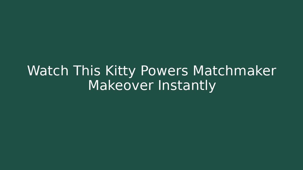 Watch This Kitty Powers Matchmaker Makeover Instantly - Create More Assets
