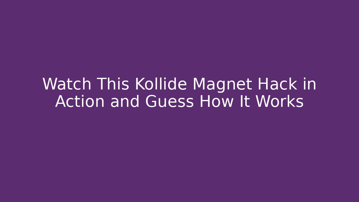 Watch This Kollide Magnet Hack in Action and Guess How It Works