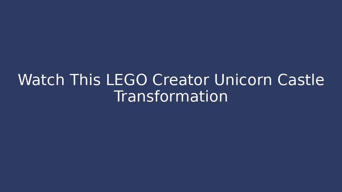Watch This LEGO Creator Unicorn Castle Transformation