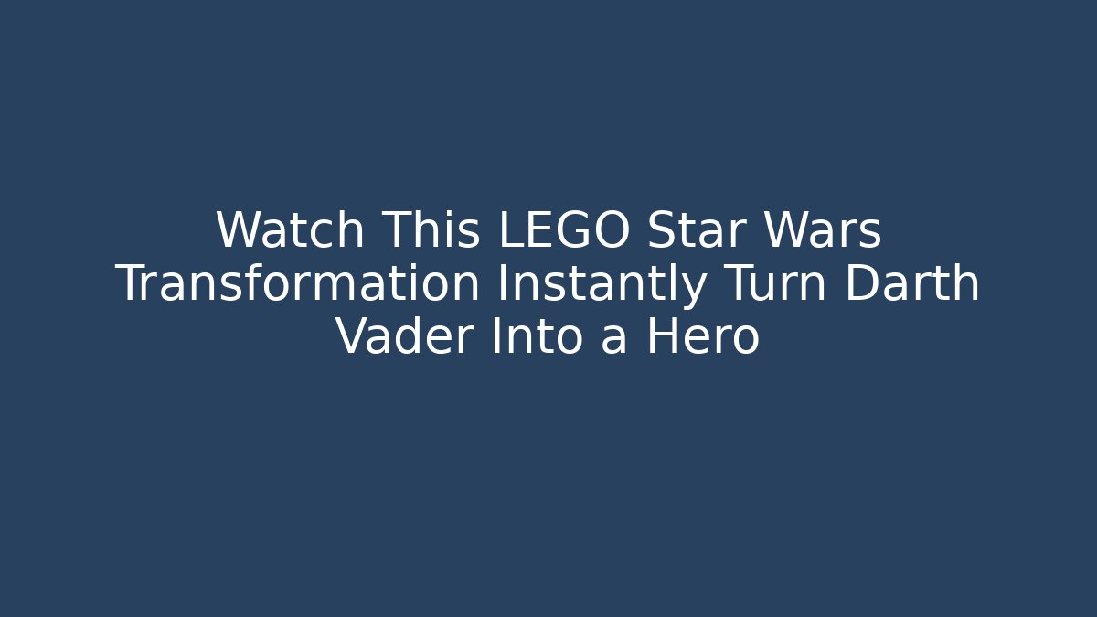 Watch This LEGO Star Wars Transformation Instantly Turn Darth Vader Into a Hero