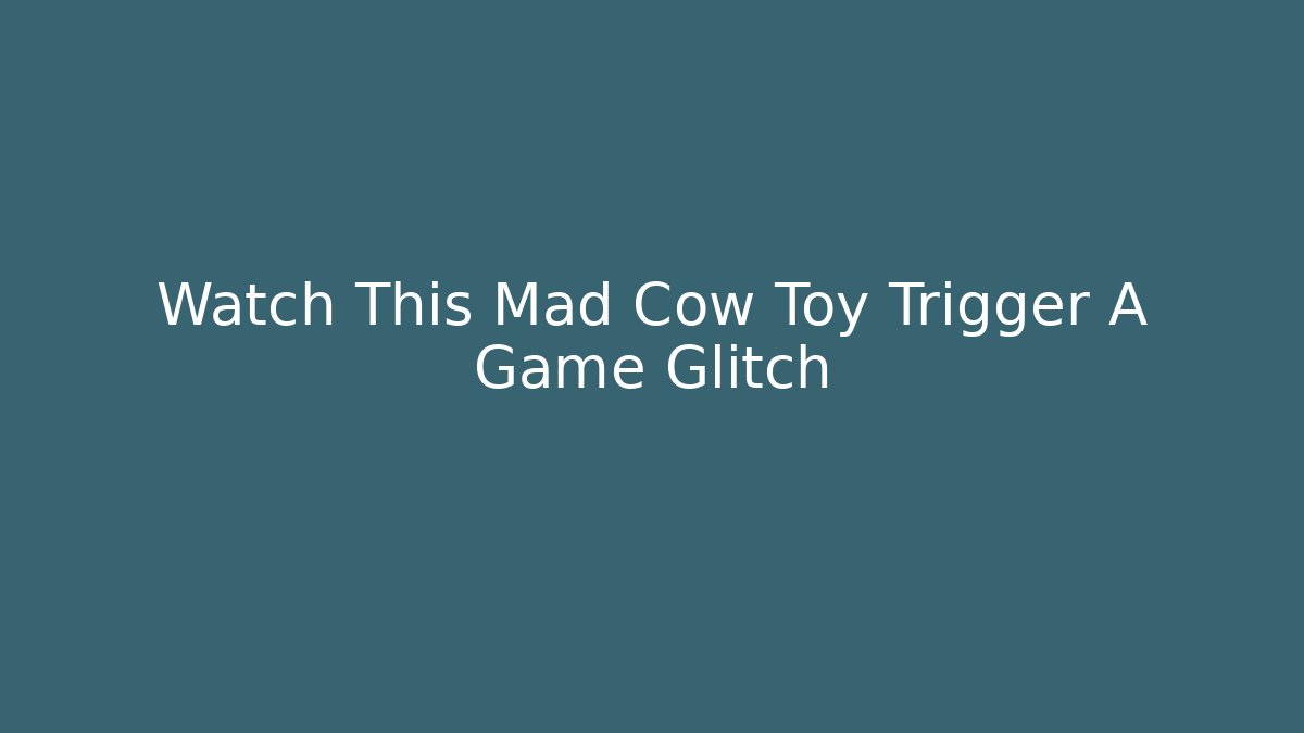 Watch This Mad Cow Toy Trigger A Game Glitch - Create More Assets