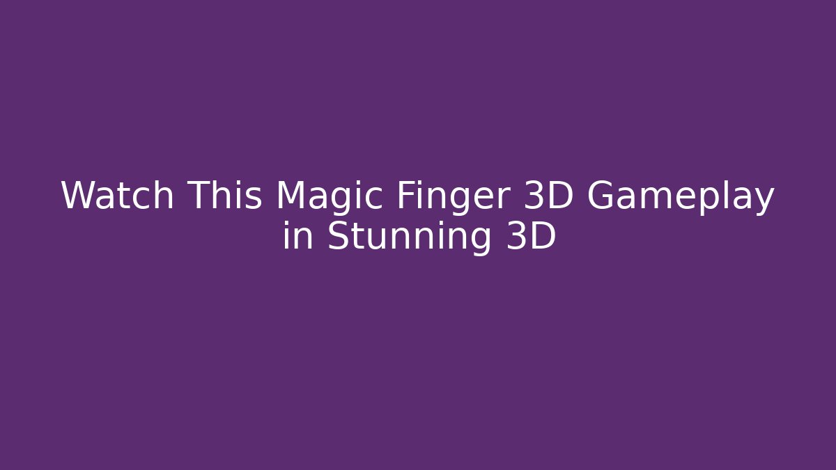 Watch This Magic Finger 3D Gameplay in Stunning 3D
