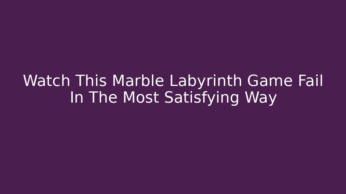 Watch This Marble Labyrinth Game Fail In The Most Satisfying Way