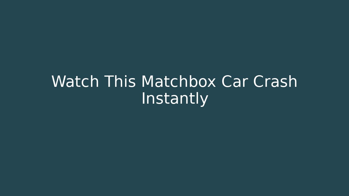 Watch This Matchbox Car Crash Instantly