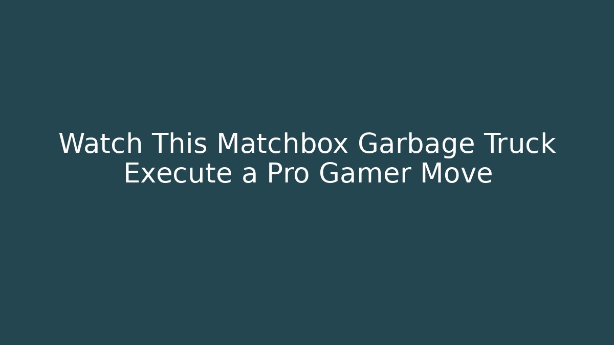 Watch This Matchbox Garbage Truck Execute a Pro Gamer Move - Create More Assets