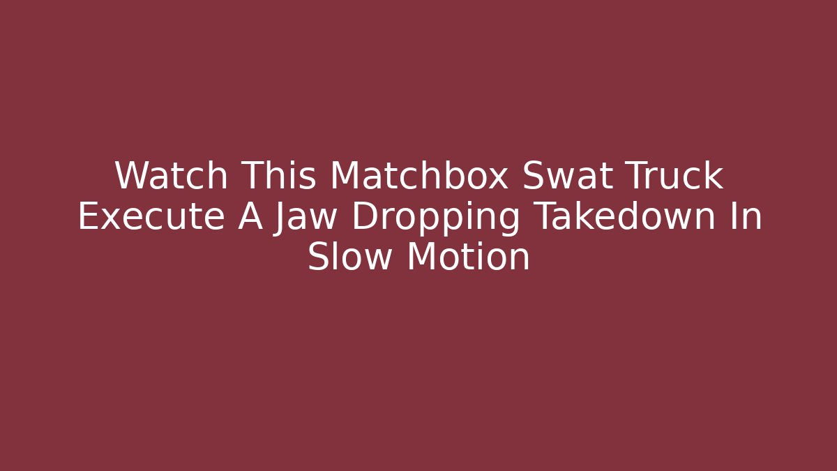 Watch This Matchbox Swat Truck Execute A Jaw Dropping Takedown In Slow Motion - Create More Assets