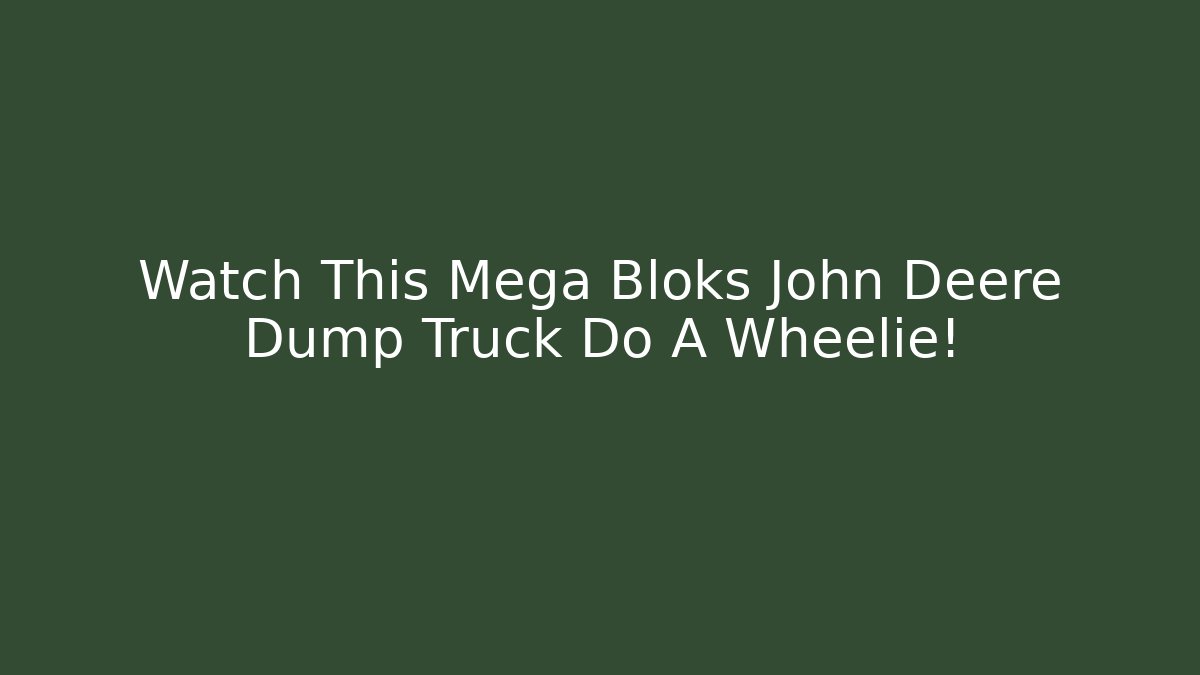 Watch This Mega Bloks John Deere Dump Truck Do A Wheelie! - Create More Assets