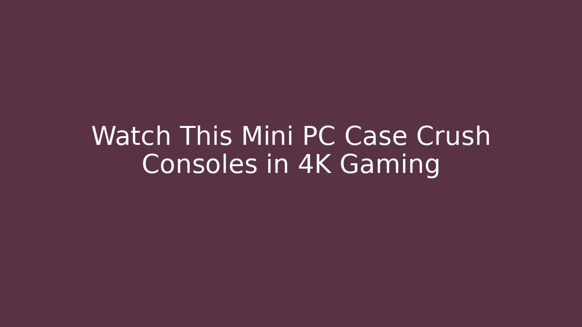 Watch This Mini PC Case Crush Consoles in 4K Gaming - Create More Assets