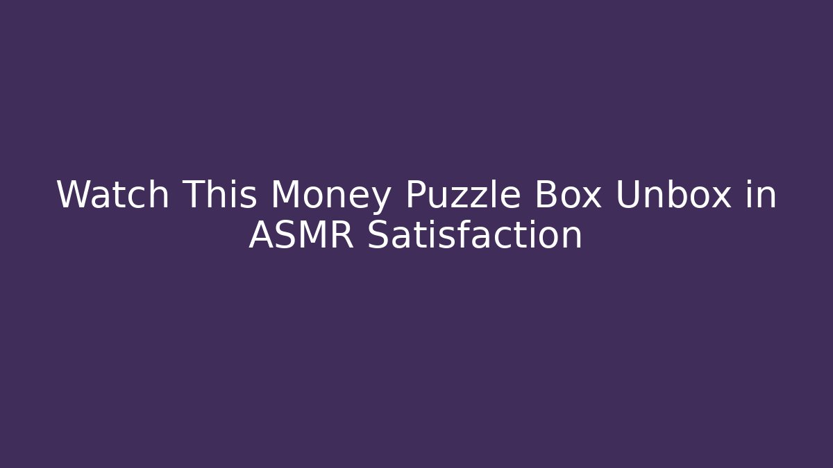 Watch This Money Puzzle Box Unbox in ASMR Satisfaction