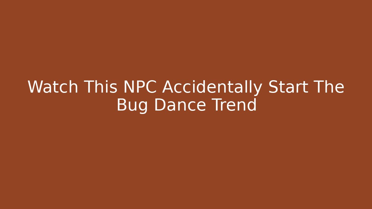 Watch This NPC Accidentally Start The Bug Dance Trend - Create More Assets