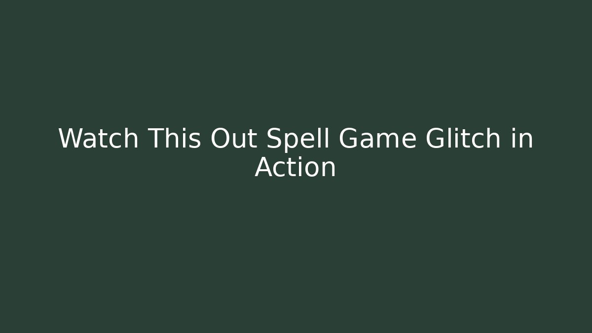 Watch This Out Spell Game Glitch in Action
