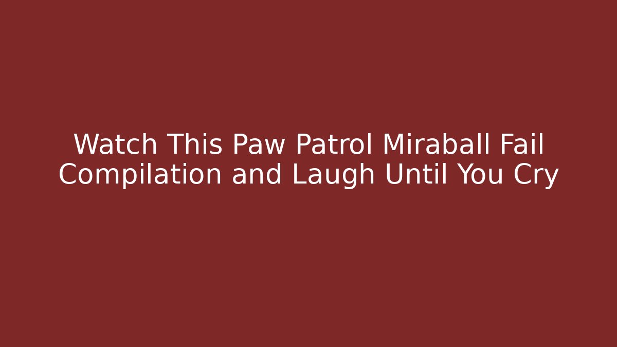 Watch This Paw Patrol Miraball Fail Compilation and Laugh Until You Cry