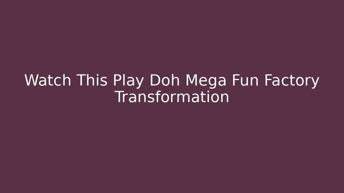Watch This Play Doh Mega Fun Factory Transformation