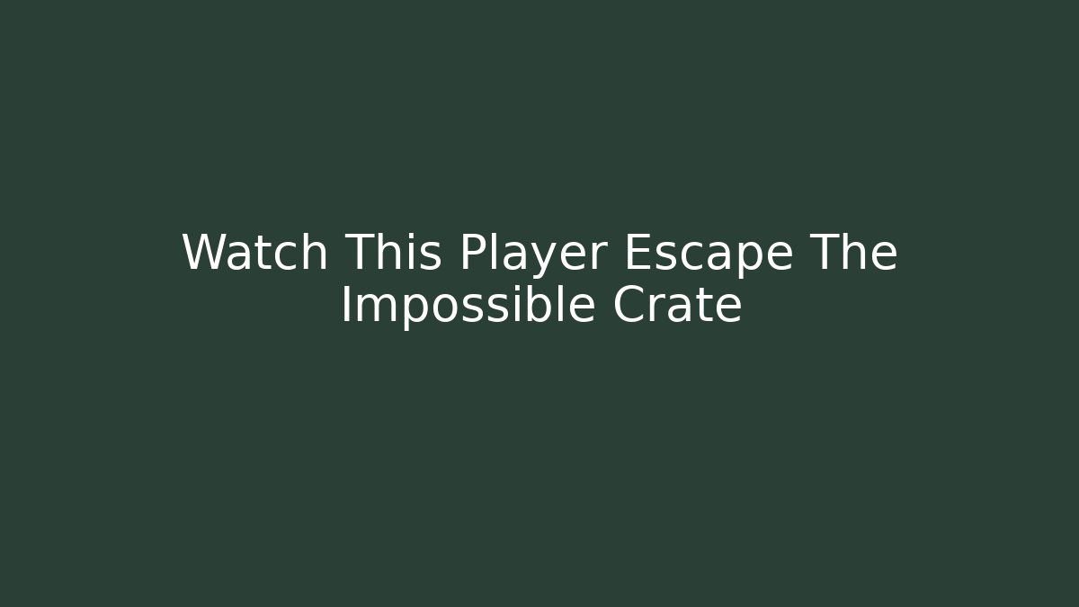 Watch This Player Escape The Impossible Crate