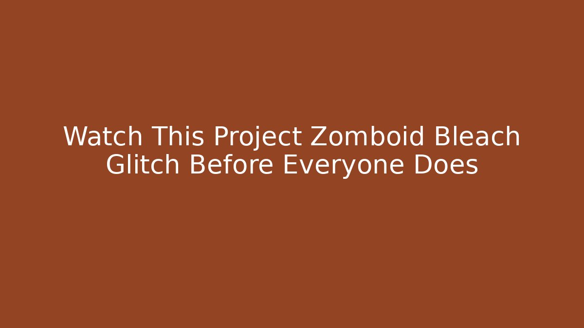 Watch This Project Zomboid Bleach Glitch Before Everyone Does - Create More Assets