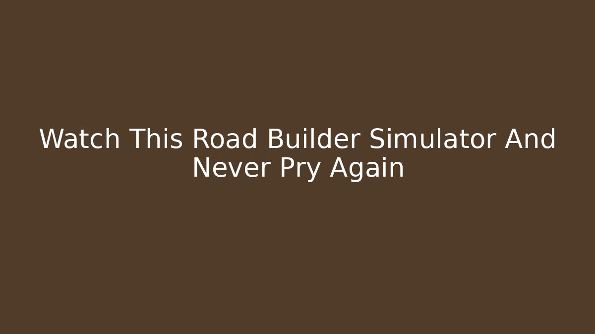 Watch This Road Builder Simulator And Never Pry Again - Create More Assets