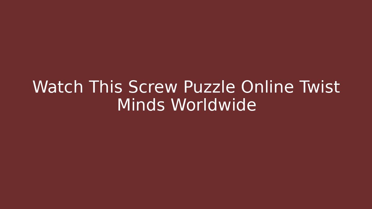 Watch This Screw Puzzle Online Twist Minds Worldwide