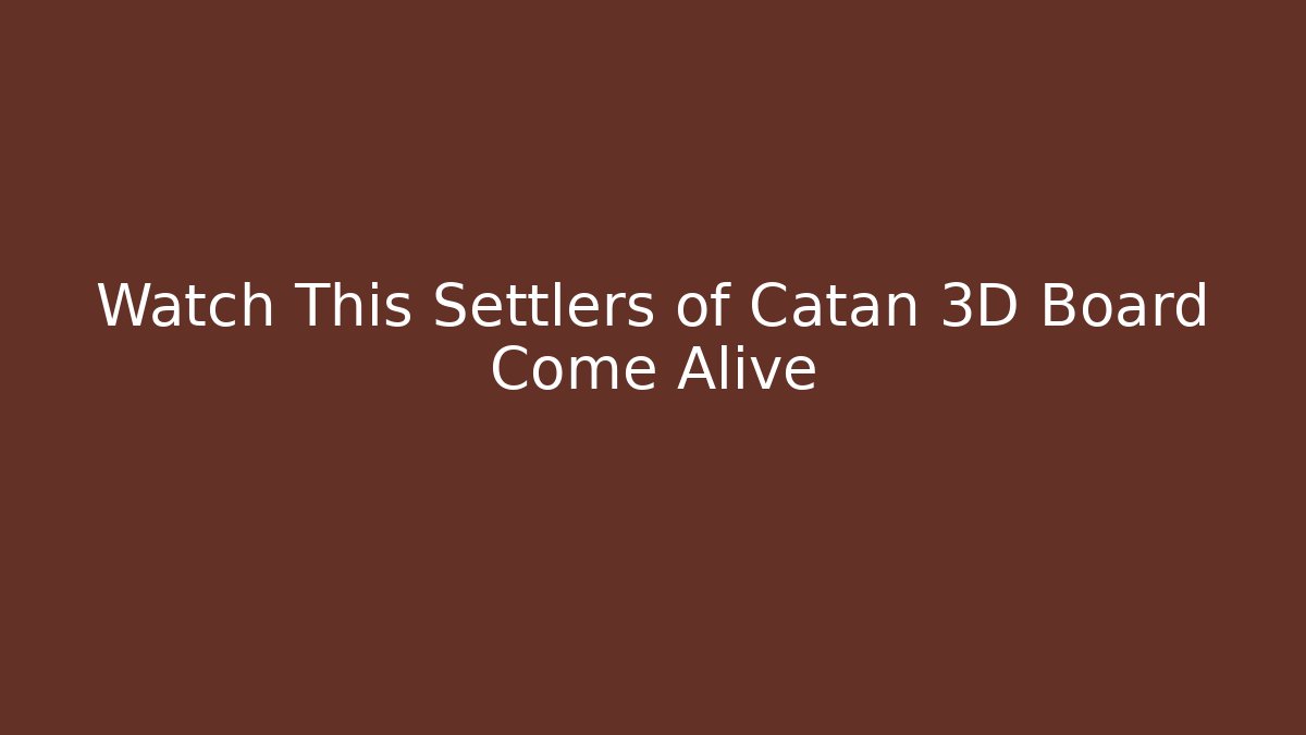 Watch This Settlers of Catan 3D Board Come Alive