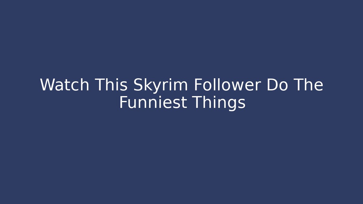 Watch This Skyrim Follower Do The Funniest Things