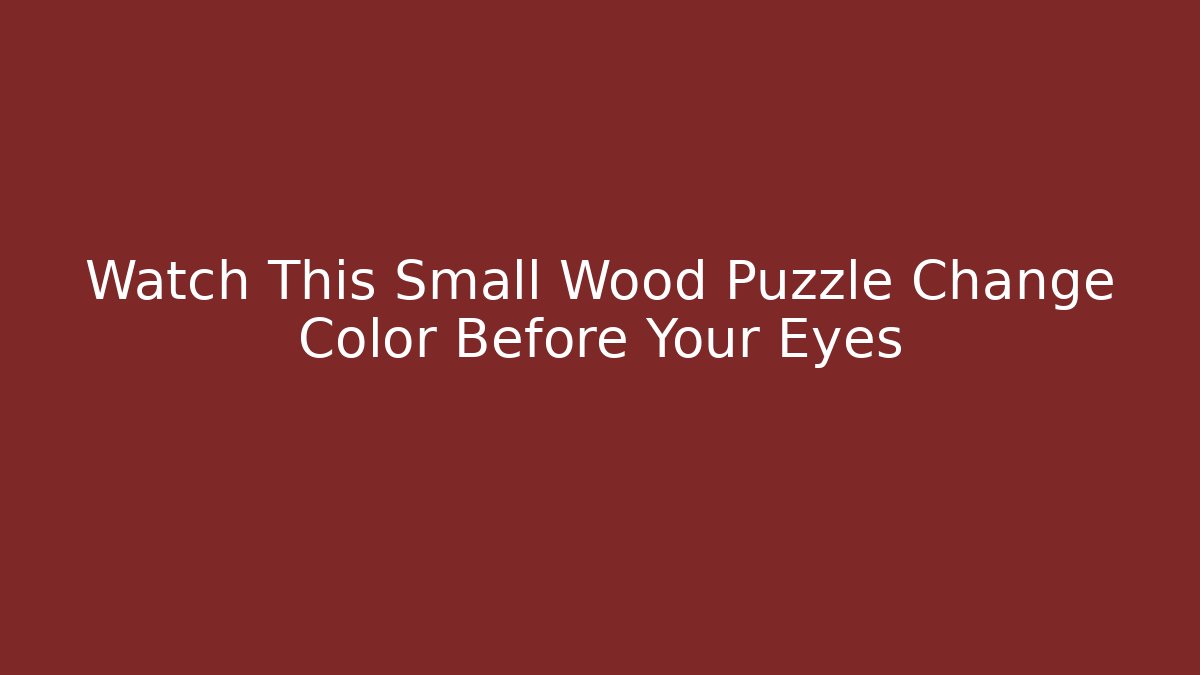 Watch This Small Wood Puzzle Change Color Before Your Eyes