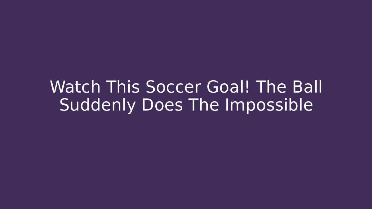 Watch This Soccer Goal! The Ball Suddenly Does The Impossible
