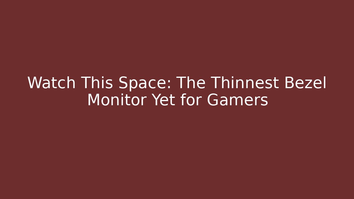 Watch This Space: The Thinnest Bezel Monitor Yet for Gamers