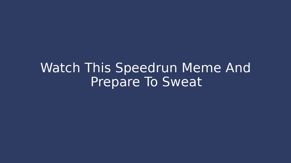 Watch This Speedrun Meme And Prepare To Sweat