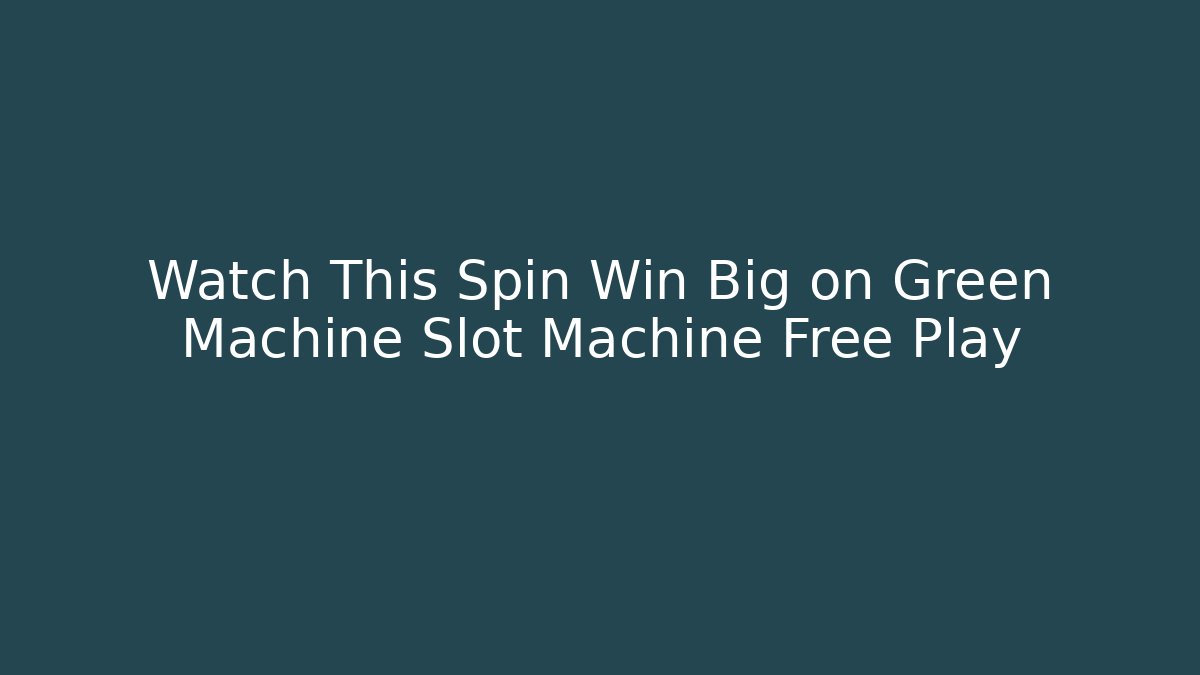 Watch This Spin Win Big on Green Machine Slot Machine Free Play