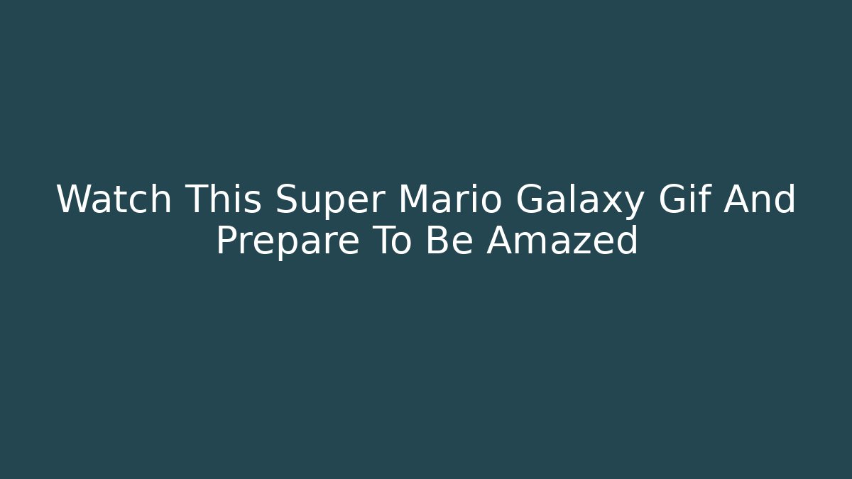 Watch This Super Mario Galaxy Gif And Prepare To Be Amazed