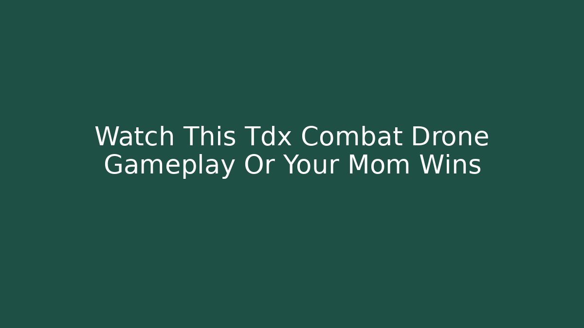 Watch This Tdx Combat Drone Gameplay Or Your Mom Wins